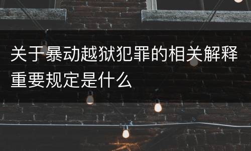 关于暴动越狱犯罪的相关解释重要规定是什么