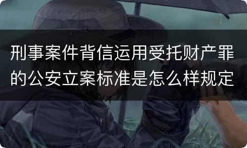 刑事案件背信运用受托财产罪的公安立案标准是怎么样规定