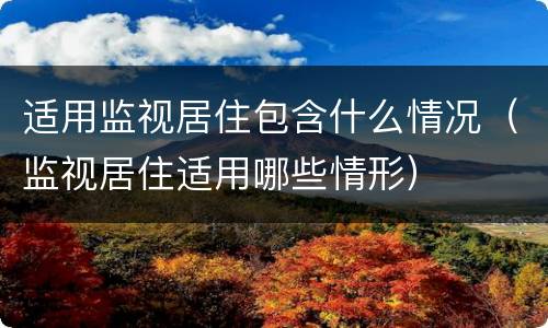 适用监视居住包含什么情况（监视居住适用哪些情形）