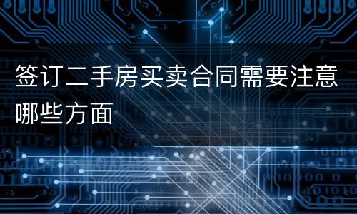 签订二手房买卖合同需要注意哪些方面