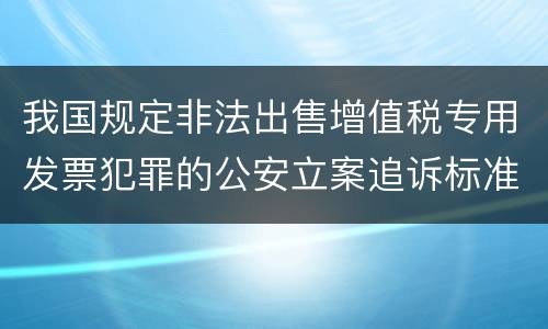 我国规定非法出售增值税专用发票犯罪的公安立案追诉标准是怎么规定
