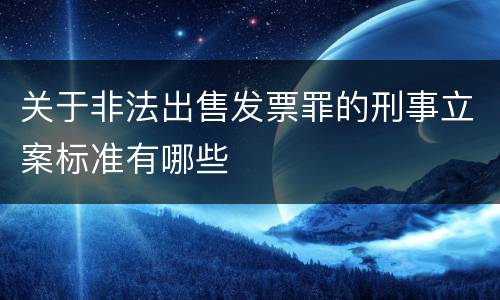 关于非法出售发票罪的刑事立案标准有哪些