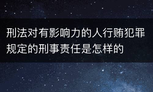 刑法对有影响力的人行贿犯罪规定的刑事责任是怎样的