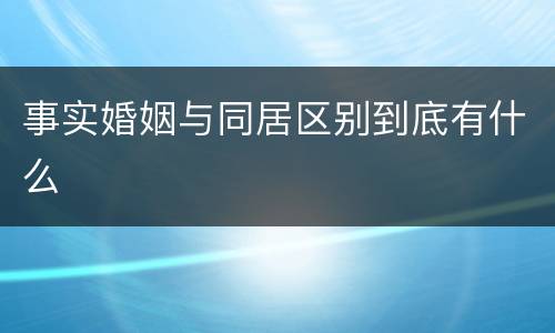 事实婚姻与同居区别到底有什么
