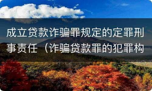 成立贷款诈骗罪规定的定罪刑事责任（诈骗贷款罪的犯罪构成）