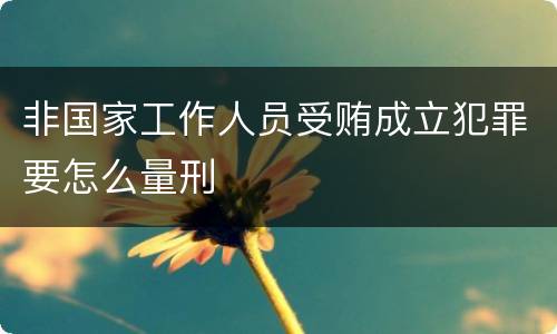 非国家工作人员受贿成立犯罪要怎么量刑