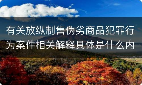 有关放纵制售伪劣商品犯罪行为案件相关解释具体是什么内容