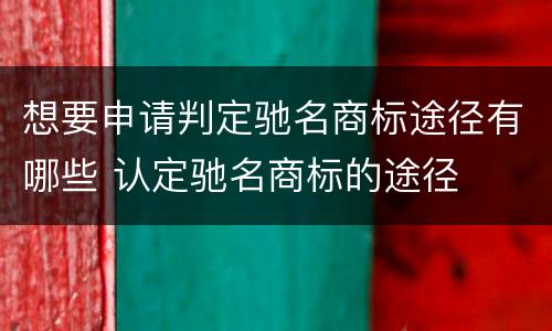 想要申请判定驰名商标途径有哪些 认定驰名商标的途径