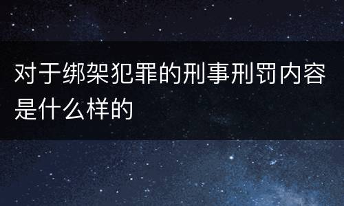 对于绑架犯罪的刑事刑罚内容是什么样的