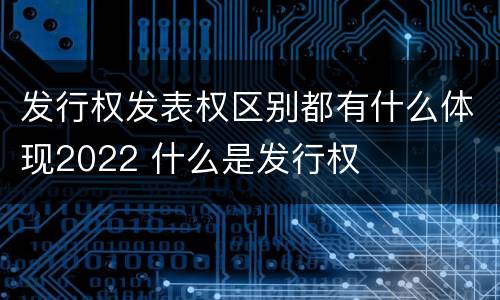 发行权发表权区别都有什么体现2022 什么是发行权