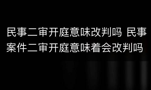 民事二审开庭意味改判吗 民事案件二审开庭意味着会改判吗