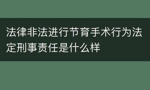 法律非法进行节育手术行为法定刑事责任是什么样