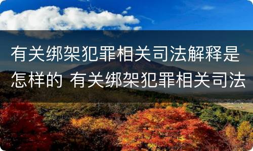 有关绑架犯罪相关司法解释是怎样的 有关绑架犯罪相关司法解释是怎样的法律规定