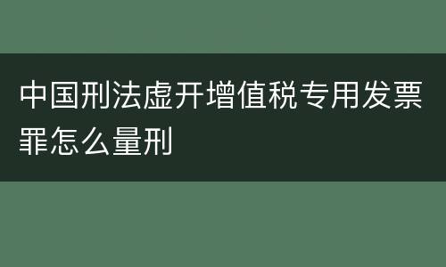 中国刑法虚开增值税专用发票罪怎么量刑