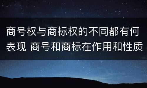 商号权与商标权的不同都有何表现 商号和商标在作用和性质上的区别