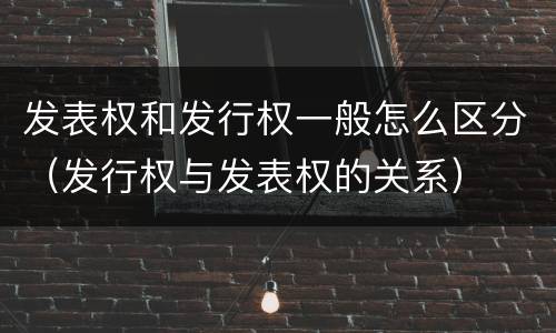 发表权和发行权一般怎么区分（发行权与发表权的关系）