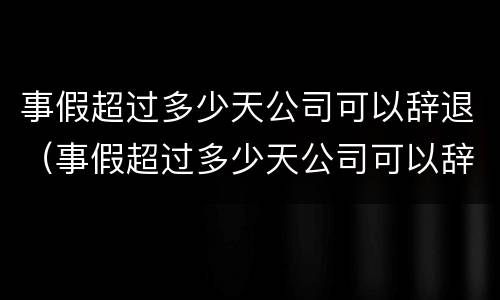 事假超过多少天公司可以辞退（事假超过多少天公司可以辞退员工）