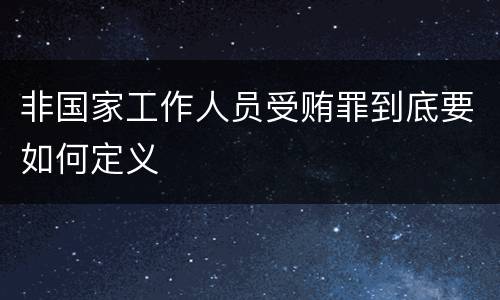 非国家工作人员受贿罪到底要如何定义