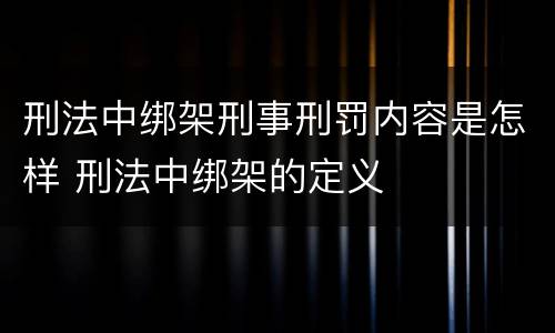 刑法中绑架刑事刑罚内容是怎样 刑法中绑架的定义
