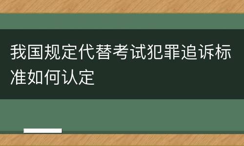 我国规定代替考试犯罪追诉标准如何认定