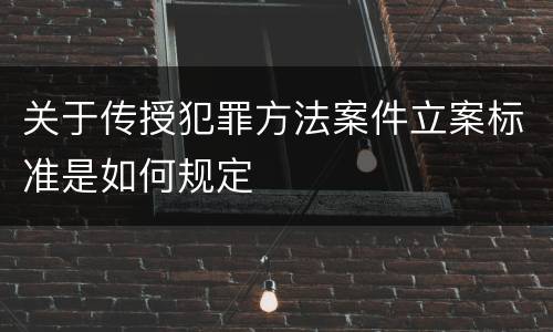 关于传授犯罪方法案件立案标准是如何规定