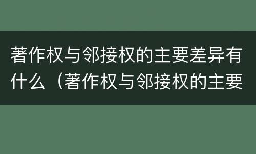 著作权与邻接权的主要差异有什么（著作权与邻接权的主要差异有什么不同）