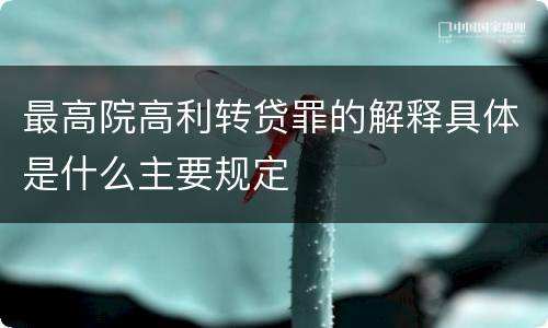 最高院高利转贷罪的解释具体是什么主要规定