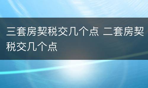 三套房契税交几个点 二套房契税交几个点