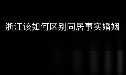 浙江该如何区别同居事实婚姻