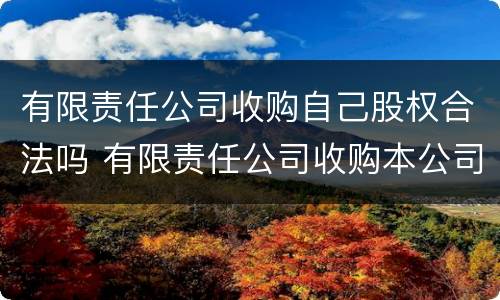有限责任公司收购自己股权合法吗 有限责任公司收购本公司股份的情形