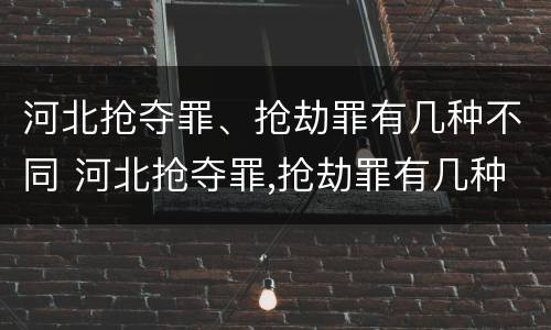河北抢夺罪、抢劫罪有几种不同 河北抢夺罪,抢劫罪有几种不同行为