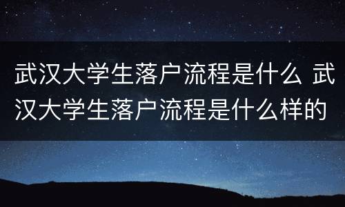 武汉大学生落户流程是什么 武汉大学生落户流程是什么样的
