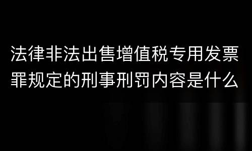 法律非法出售增值税专用发票罪规定的刑事刑罚内容是什么