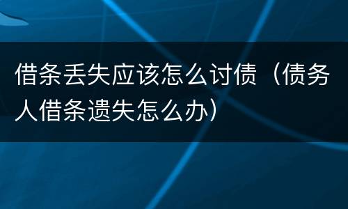 借条丢失应该怎么讨债（债务人借条遗失怎么办）