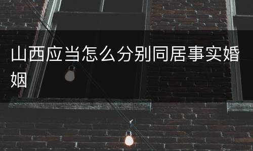 山西应当怎么分别同居事实婚姻