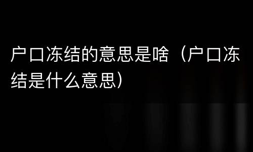 户口冻结的意思是啥（户口冻结是什么意思）