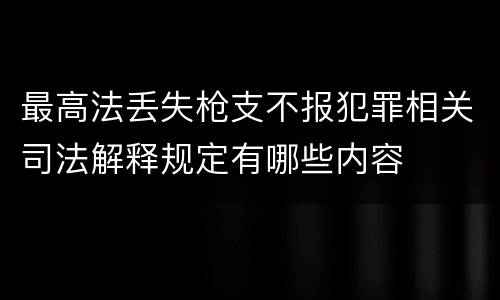最高法丢失枪支不报犯罪相关司法解释规定有哪些内容