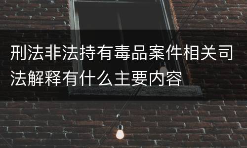 刑法非法持有毒品案件相关司法解释有什么主要内容