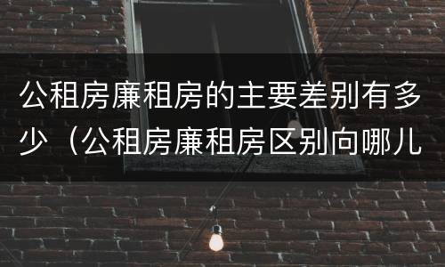 公租房廉租房的主要差别有多少（公租房廉租房区别向哪儿申请）