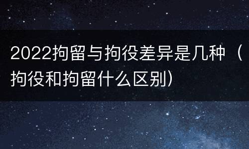 2022拘留与拘役差异是几种（拘役和拘留什么区别）