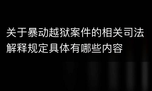 关于暴动越狱案件的相关司法解释规定具体有哪些内容