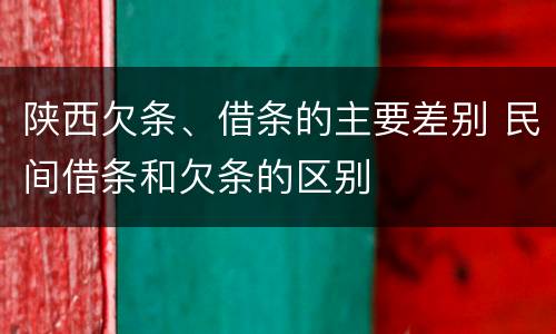 陕西欠条、借条的主要差别 民间借条和欠条的区别