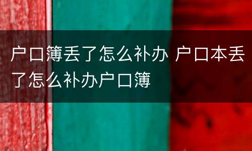 户口簿丢了怎么补办 户口本丢了怎么补办户口簿