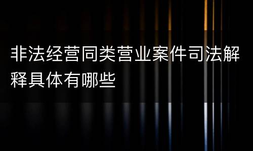 非法经营同类营业案件司法解释具体有哪些