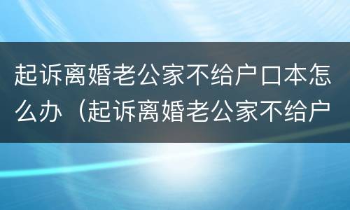 起诉离婚老公家不给户口本怎么办（起诉离婚老公家不给户口本怎么办理）