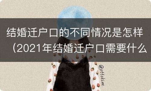 结婚迁户口的不同情况是怎样（2021年结婚迁户口需要什么手续）