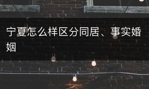 宁夏怎么样区分同居、事实婚姻