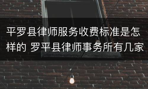 平罗县律师服务收费标准是怎样的 罗平县律师事务所有几家