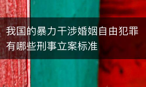我国的暴力干涉婚姻自由犯罪有哪些刑事立案标准