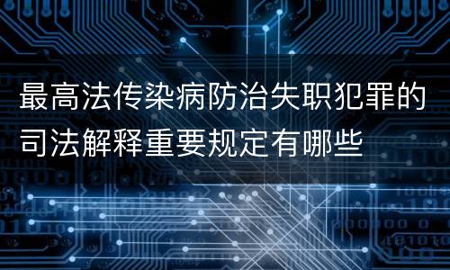 最高法传染病防治失职犯罪的司法解释重要规定有哪些